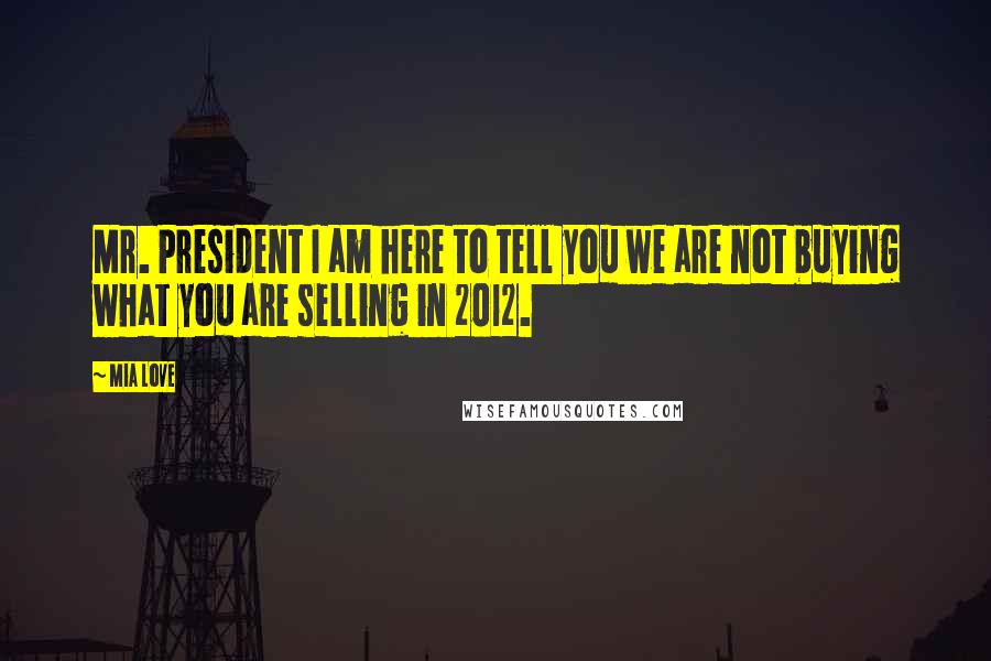 Mia Love Quotes: Mr. President I am here to tell you we are not buying what you are selling in 2012.