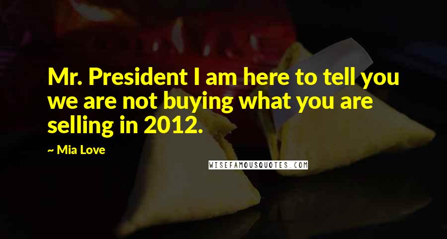 Mia Love Quotes: Mr. President I am here to tell you we are not buying what you are selling in 2012.