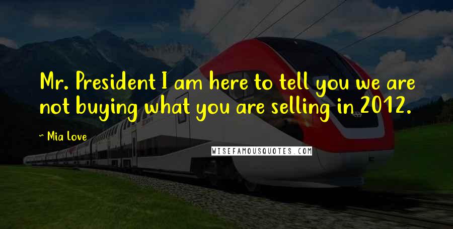 Mia Love Quotes: Mr. President I am here to tell you we are not buying what you are selling in 2012.