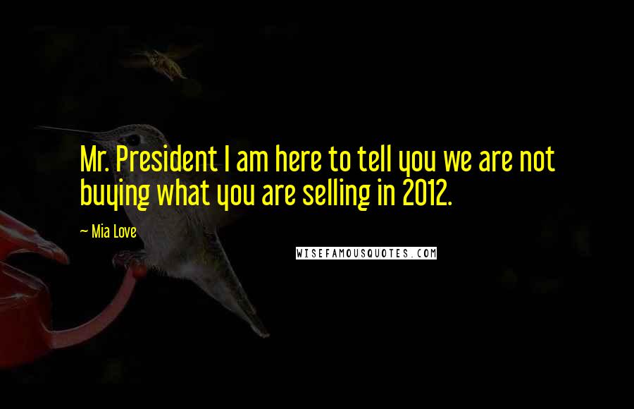 Mia Love Quotes: Mr. President I am here to tell you we are not buying what you are selling in 2012.