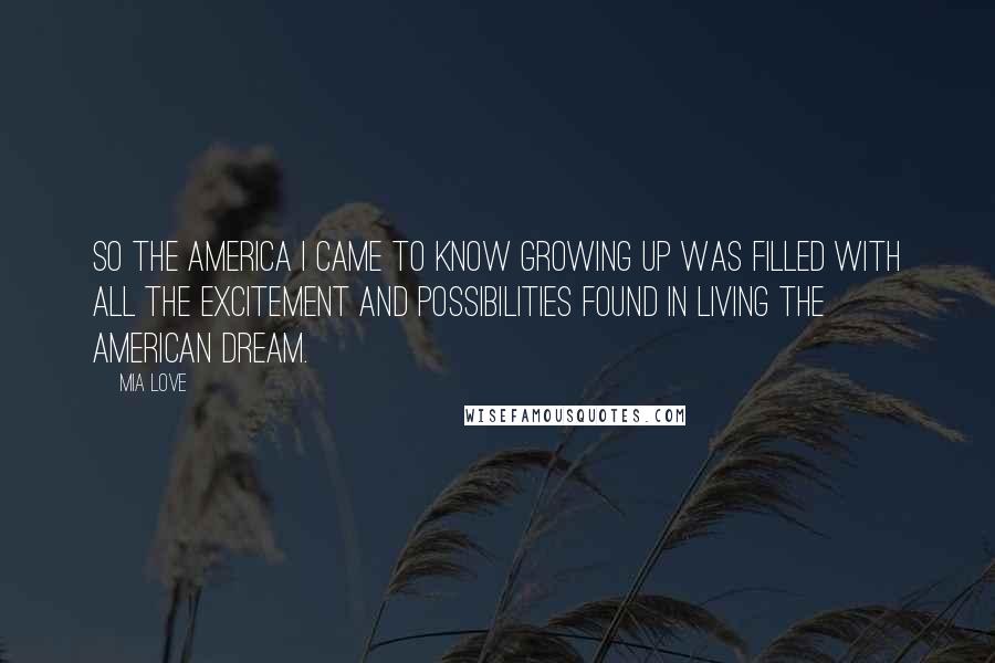 Mia Love Quotes: So the America I came to know growing up was filled with all the excitement and possibilities found in living the American dream.