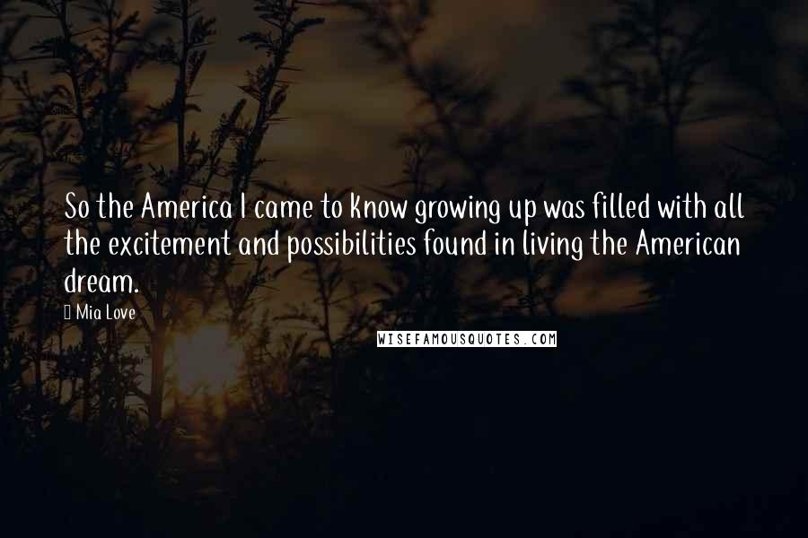 Mia Love Quotes: So the America I came to know growing up was filled with all the excitement and possibilities found in living the American dream.