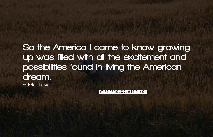 Mia Love Quotes: So the America I came to know growing up was filled with all the excitement and possibilities found in living the American dream.