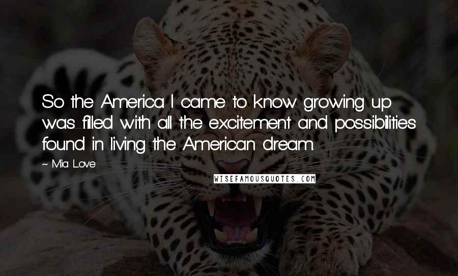 Mia Love Quotes: So the America I came to know growing up was filled with all the excitement and possibilities found in living the American dream.