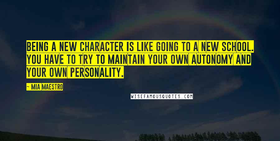 Mia Maestro Quotes: Being a new character is like going to a new school. You have to try to maintain your own autonomy and your own personality.