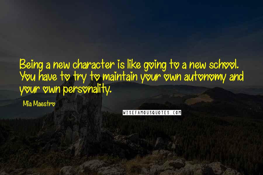 Mia Maestro Quotes: Being a new character is like going to a new school. You have to try to maintain your own autonomy and your own personality.