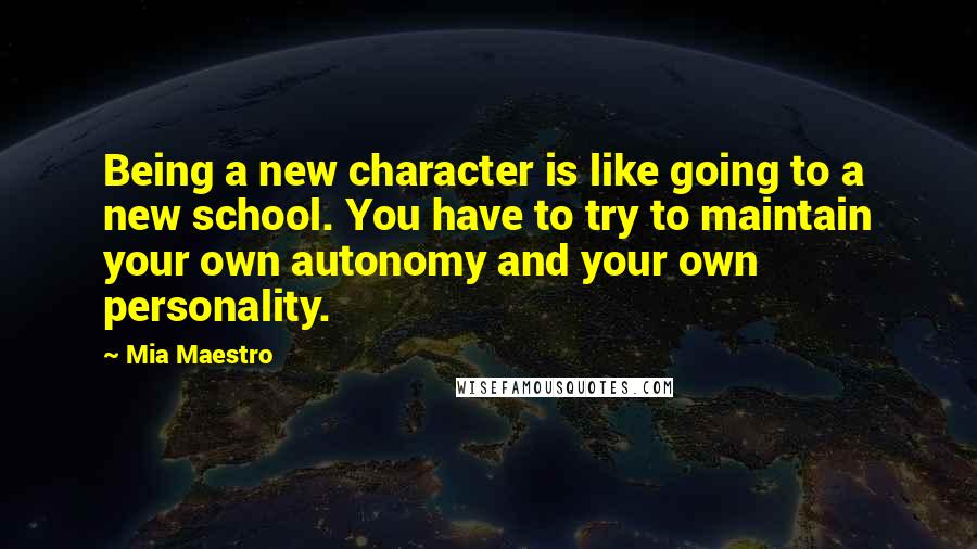 Mia Maestro Quotes: Being a new character is like going to a new school. You have to try to maintain your own autonomy and your own personality.