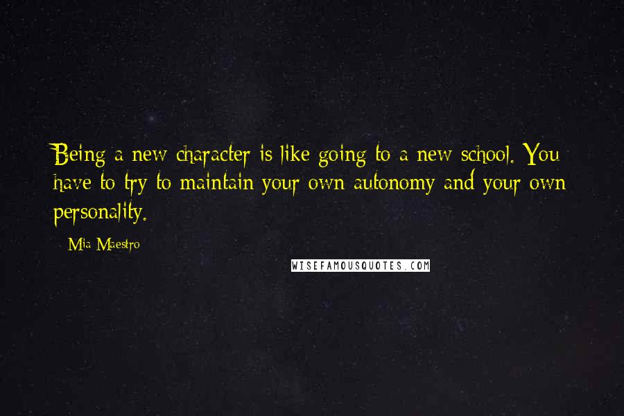 Mia Maestro Quotes: Being a new character is like going to a new school. You have to try to maintain your own autonomy and your own personality.