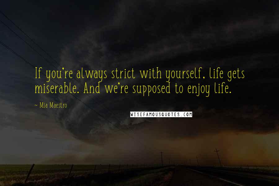Mia Maestro Quotes: If you're always strict with yourself, life gets miserable. And we're supposed to enjoy life.