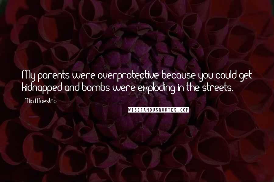 Mia Maestro Quotes: My parents were overprotective because you could get kidnapped and bombs were exploding in the streets.