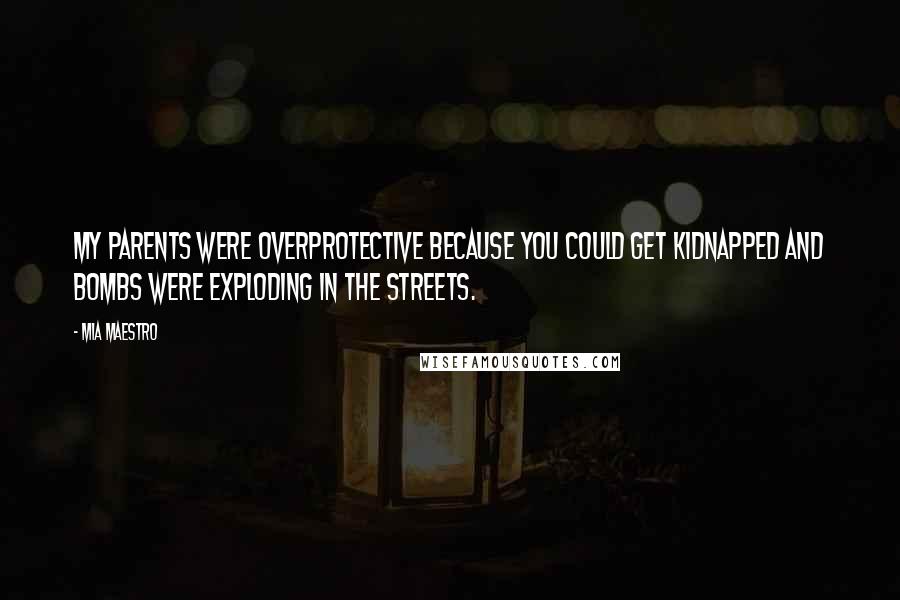 Mia Maestro Quotes: My parents were overprotective because you could get kidnapped and bombs were exploding in the streets.