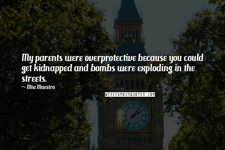 Mia Maestro Quotes: My parents were overprotective because you could get kidnapped and bombs were exploding in the streets.