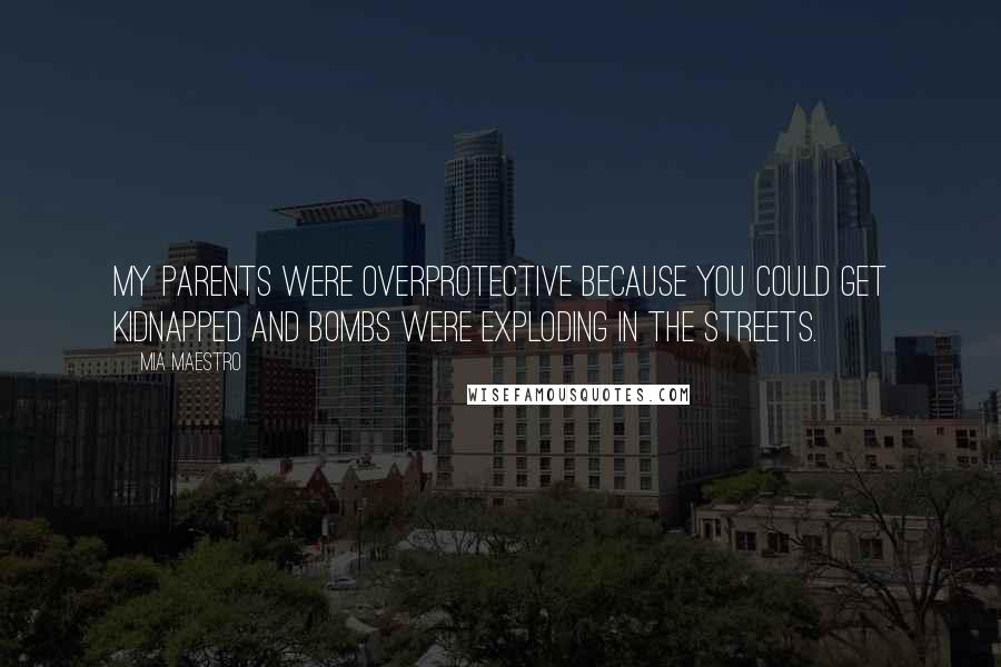 Mia Maestro Quotes: My parents were overprotective because you could get kidnapped and bombs were exploding in the streets.