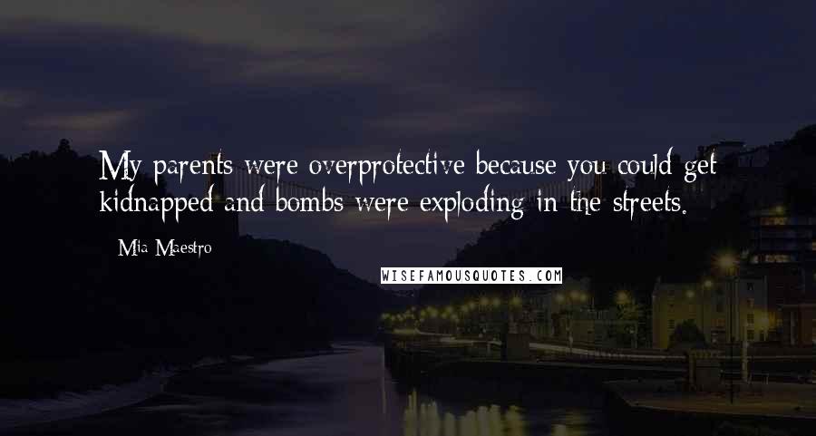 Mia Maestro Quotes: My parents were overprotective because you could get kidnapped and bombs were exploding in the streets.