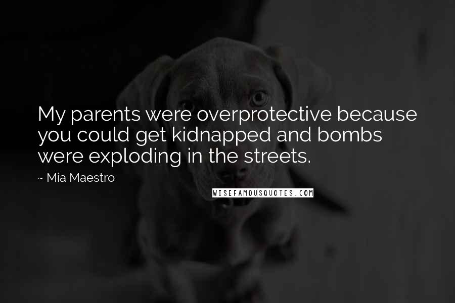 Mia Maestro Quotes: My parents were overprotective because you could get kidnapped and bombs were exploding in the streets.