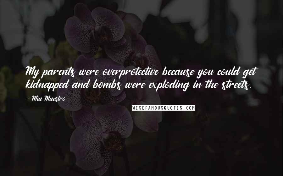 Mia Maestro Quotes: My parents were overprotective because you could get kidnapped and bombs were exploding in the streets.