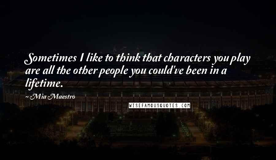 Mia Maestro Quotes: Sometimes I like to think that characters you play are all the other people you could've been in a lifetime.