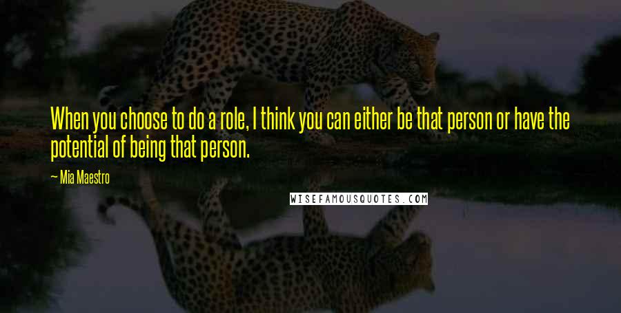 Mia Maestro Quotes: When you choose to do a role, I think you can either be that person or have the potential of being that person.