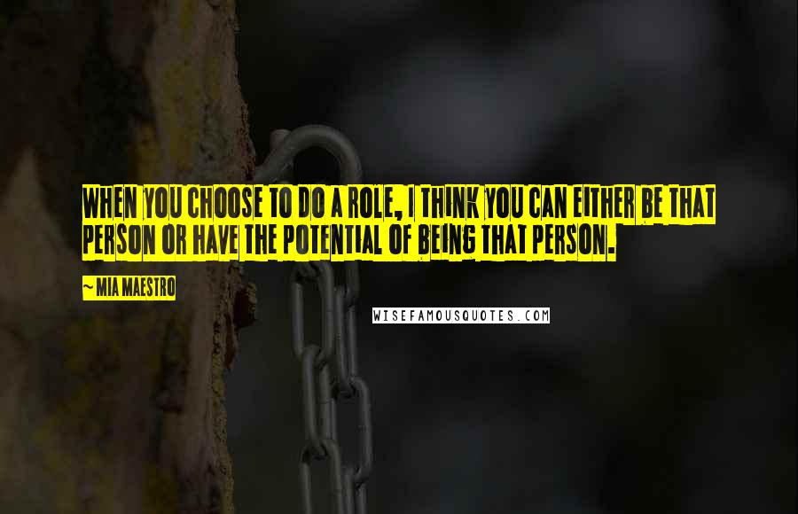 Mia Maestro Quotes: When you choose to do a role, I think you can either be that person or have the potential of being that person.