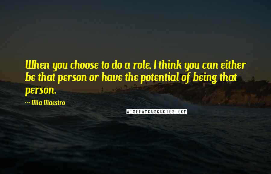 Mia Maestro Quotes: When you choose to do a role, I think you can either be that person or have the potential of being that person.