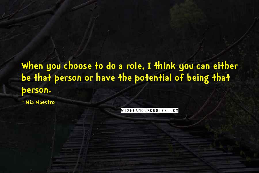 Mia Maestro Quotes: When you choose to do a role, I think you can either be that person or have the potential of being that person.
