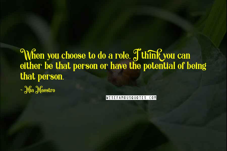 Mia Maestro Quotes: When you choose to do a role, I think you can either be that person or have the potential of being that person.