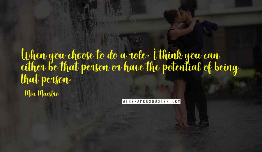 Mia Maestro Quotes: When you choose to do a role, I think you can either be that person or have the potential of being that person.
