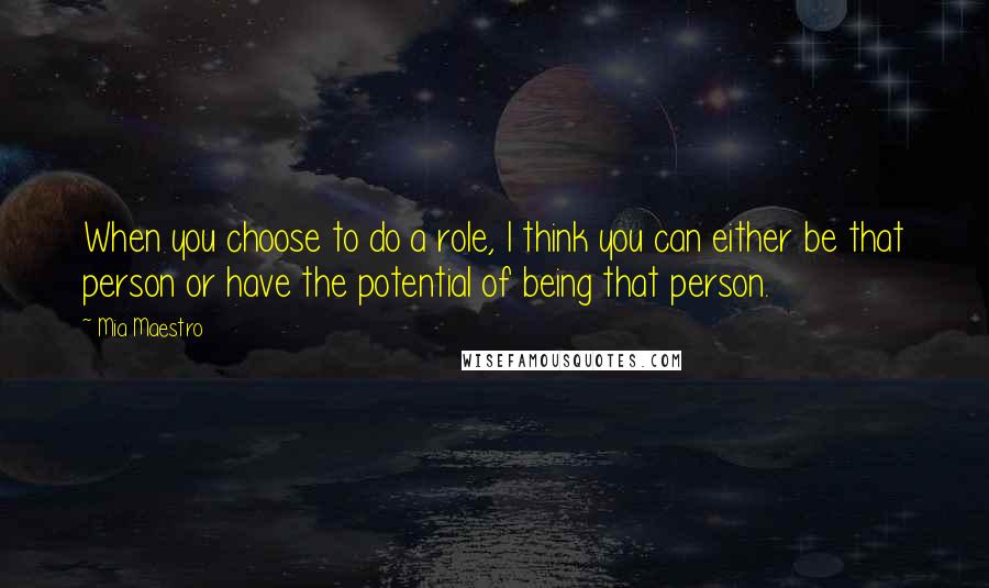 Mia Maestro Quotes: When you choose to do a role, I think you can either be that person or have the potential of being that person.