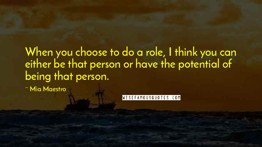 Mia Maestro Quotes: When you choose to do a role, I think you can either be that person or have the potential of being that person.