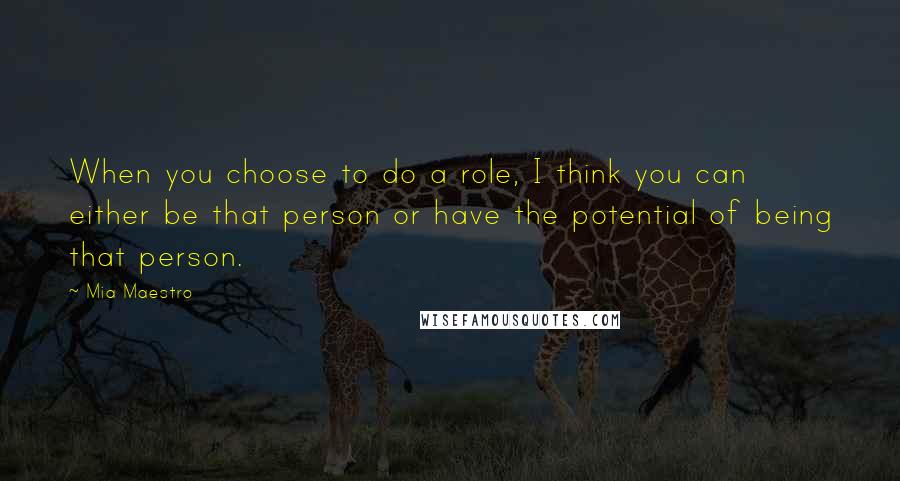 Mia Maestro Quotes: When you choose to do a role, I think you can either be that person or have the potential of being that person.
