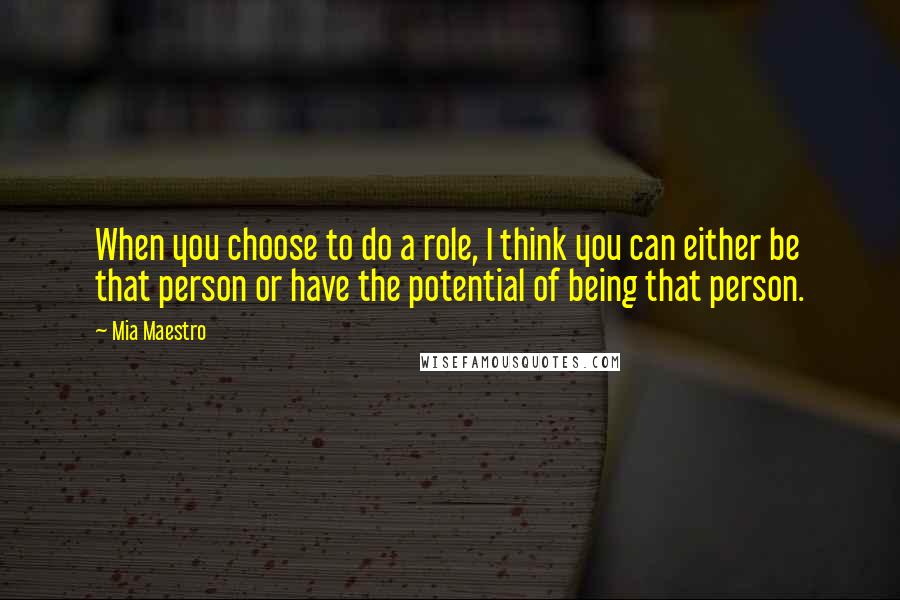 Mia Maestro Quotes: When you choose to do a role, I think you can either be that person or have the potential of being that person.