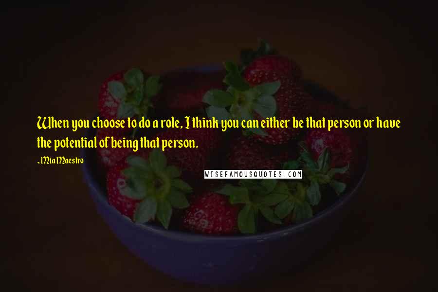 Mia Maestro Quotes: When you choose to do a role, I think you can either be that person or have the potential of being that person.