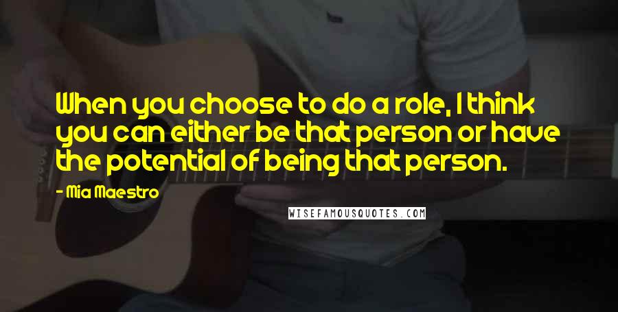 Mia Maestro Quotes: When you choose to do a role, I think you can either be that person or have the potential of being that person.