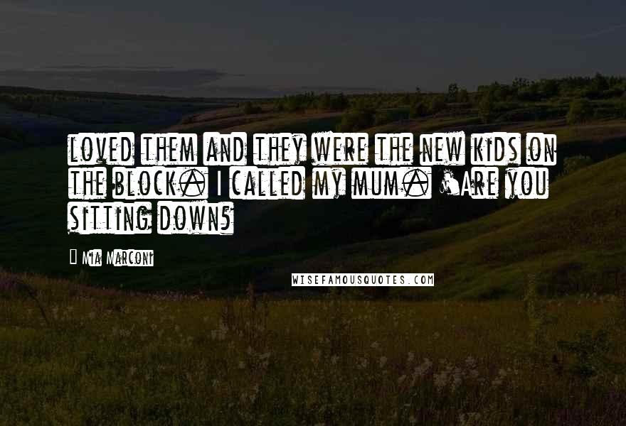 Mia Marconi Quotes: loved them and they were the new kids on the block. I called my mum. 'Are you sitting down?