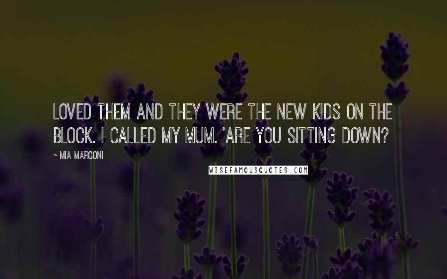 Mia Marconi Quotes: loved them and they were the new kids on the block. I called my mum. 'Are you sitting down?