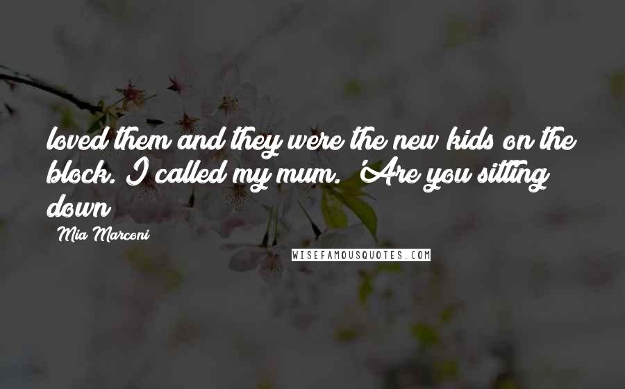 Mia Marconi Quotes: loved them and they were the new kids on the block. I called my mum. 'Are you sitting down?