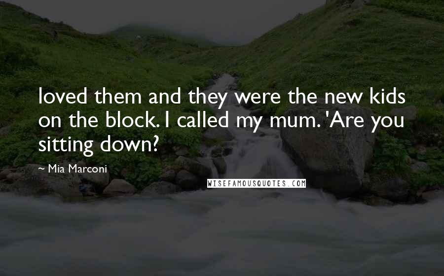 Mia Marconi Quotes: loved them and they were the new kids on the block. I called my mum. 'Are you sitting down?