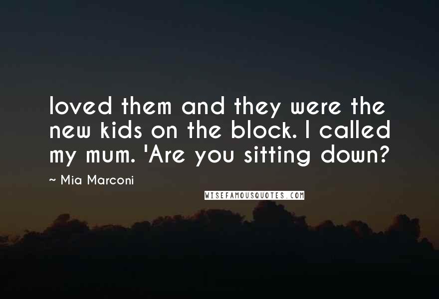 Mia Marconi Quotes: loved them and they were the new kids on the block. I called my mum. 'Are you sitting down?