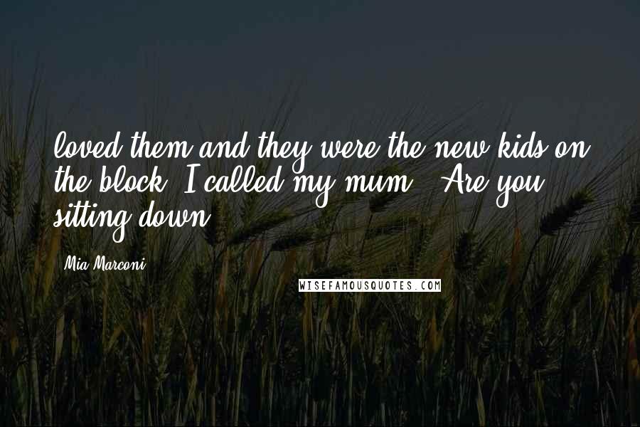 Mia Marconi Quotes: loved them and they were the new kids on the block. I called my mum. 'Are you sitting down?