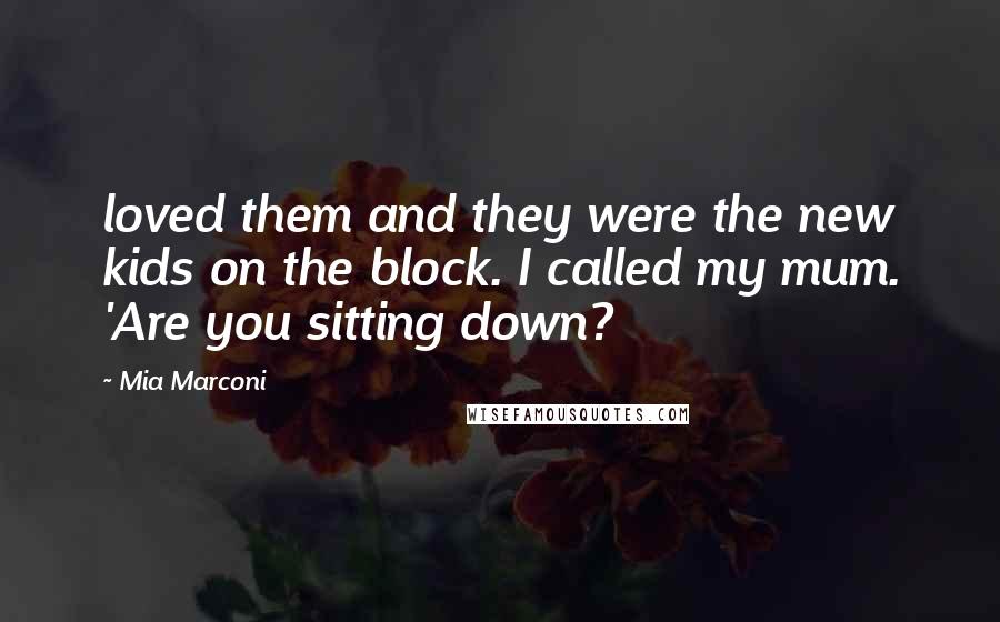 Mia Marconi Quotes: loved them and they were the new kids on the block. I called my mum. 'Are you sitting down?