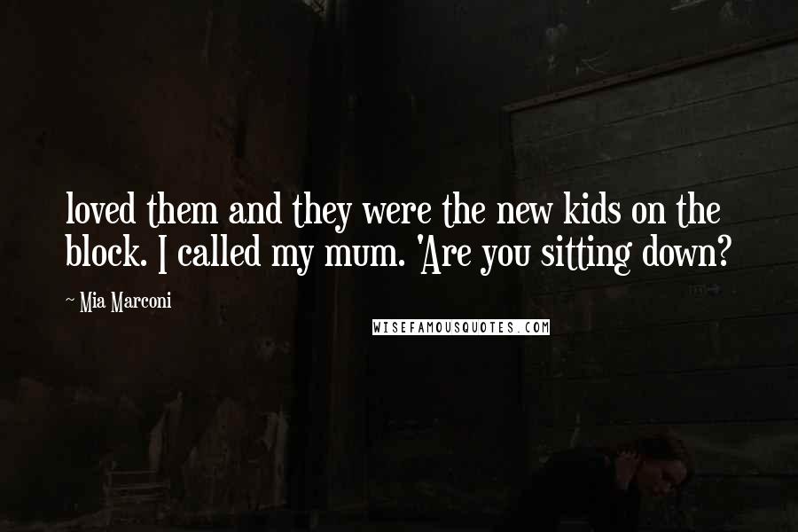 Mia Marconi Quotes: loved them and they were the new kids on the block. I called my mum. 'Are you sitting down?