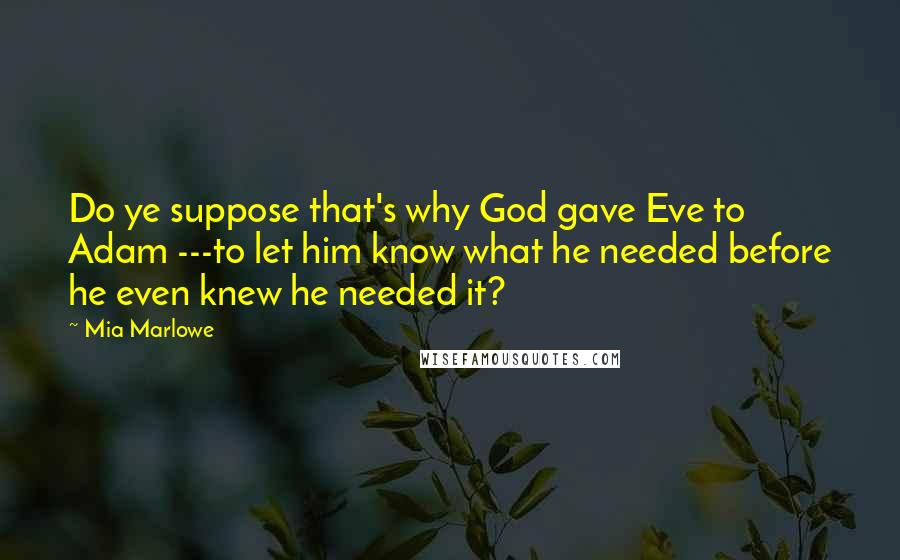 Mia Marlowe Quotes: Do ye suppose that's why God gave Eve to Adam ---to let him know what he needed before he even knew he needed it?