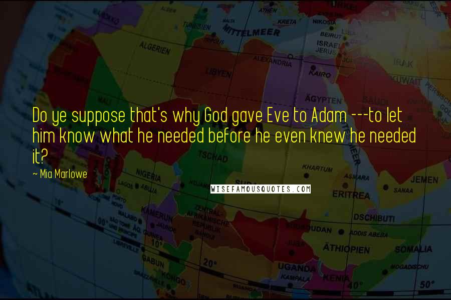 Mia Marlowe Quotes: Do ye suppose that's why God gave Eve to Adam ---to let him know what he needed before he even knew he needed it?