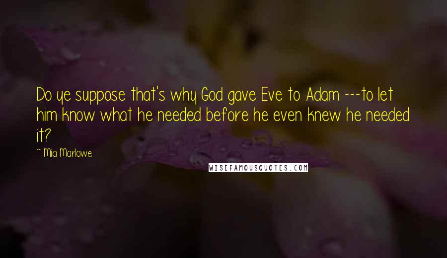 Mia Marlowe Quotes: Do ye suppose that's why God gave Eve to Adam ---to let him know what he needed before he even knew he needed it?