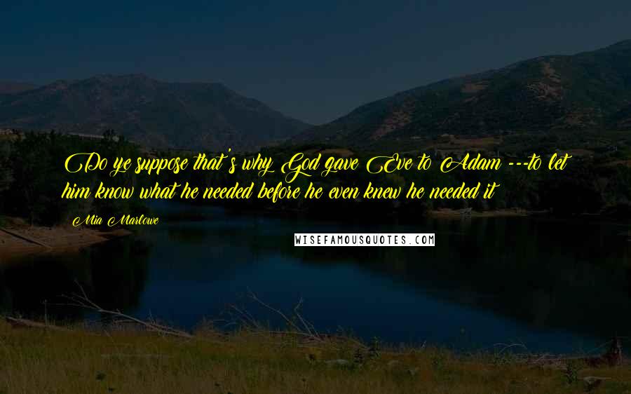 Mia Marlowe Quotes: Do ye suppose that's why God gave Eve to Adam ---to let him know what he needed before he even knew he needed it?