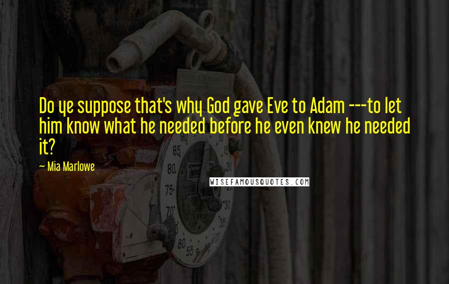 Mia Marlowe Quotes: Do ye suppose that's why God gave Eve to Adam ---to let him know what he needed before he even knew he needed it?