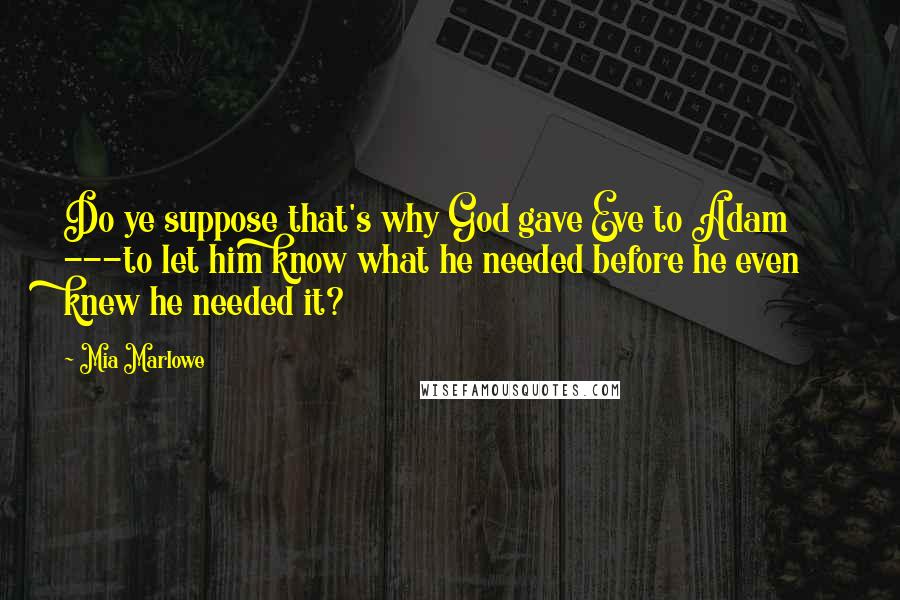 Mia Marlowe Quotes: Do ye suppose that's why God gave Eve to Adam ---to let him know what he needed before he even knew he needed it?