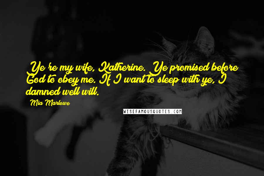 Mia Marlowe Quotes: Ye're my wife, Katherine. Ye promised before God to obey me. If I want to sleep with ye, I damned well will.
