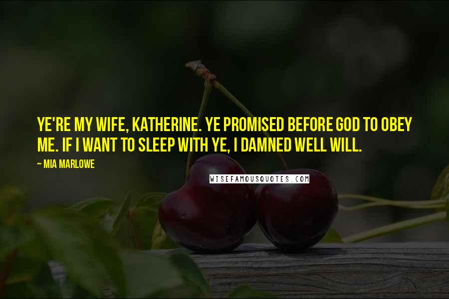 Mia Marlowe Quotes: Ye're my wife, Katherine. Ye promised before God to obey me. If I want to sleep with ye, I damned well will.