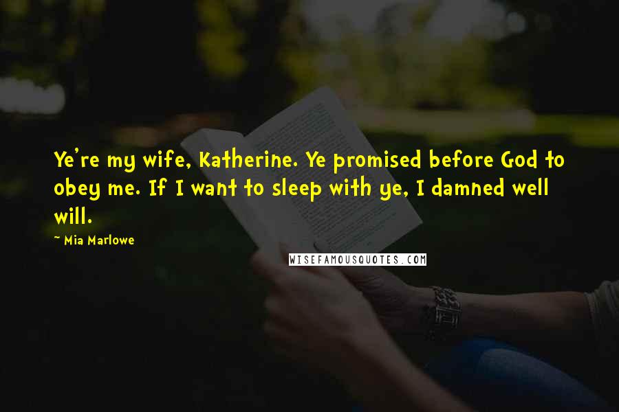 Mia Marlowe Quotes: Ye're my wife, Katherine. Ye promised before God to obey me. If I want to sleep with ye, I damned well will.